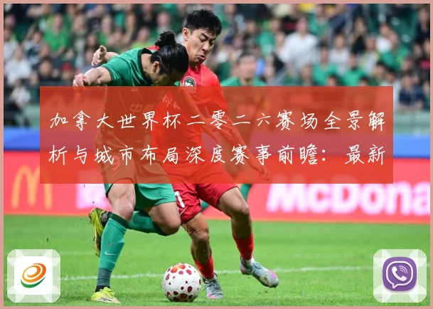 加拿大世界杯二零二六赛场全景解析与城市布局深度赛事前瞻：最新赛事动态与深度分析