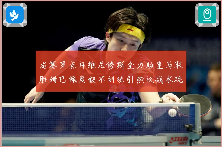 龙赛罗点评维尼修斯全力助皇马取胜姆巴佩度假不训练引热议战术观察：最新赛事动态与深度分析