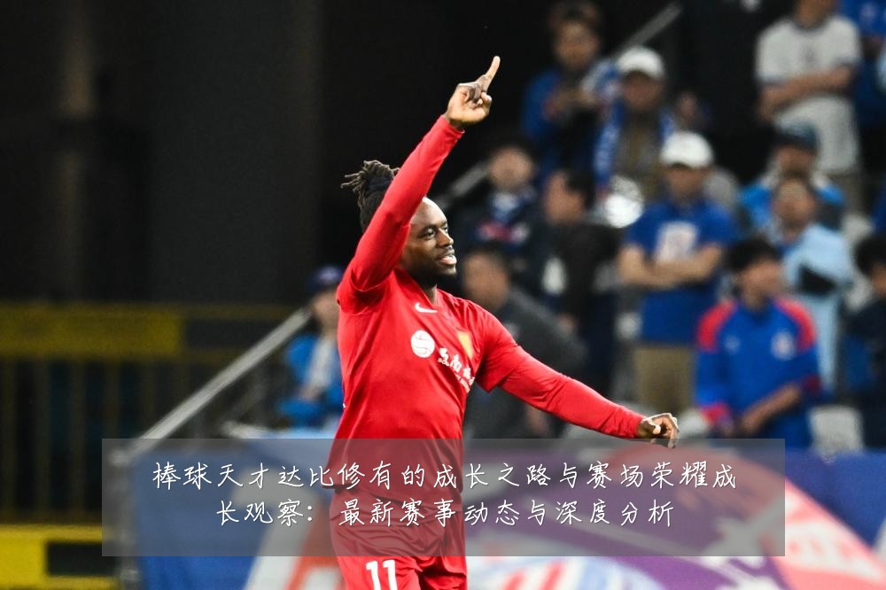 棒球天才达比修有的成长之路与赛场荣耀成长观察：最新赛事动态与深度分析