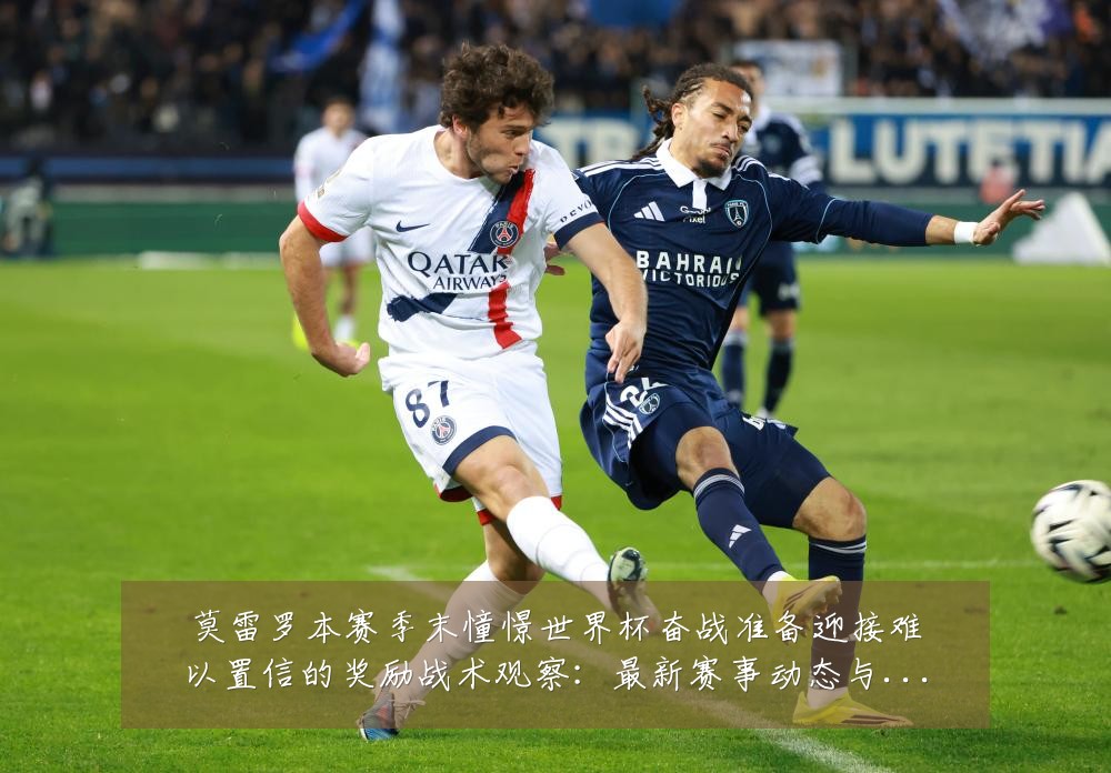 莫雷罗本赛季末憧憬世界杯奋战准备迎接难以置信的奖励战术观察:最新赛事动态与深度分析