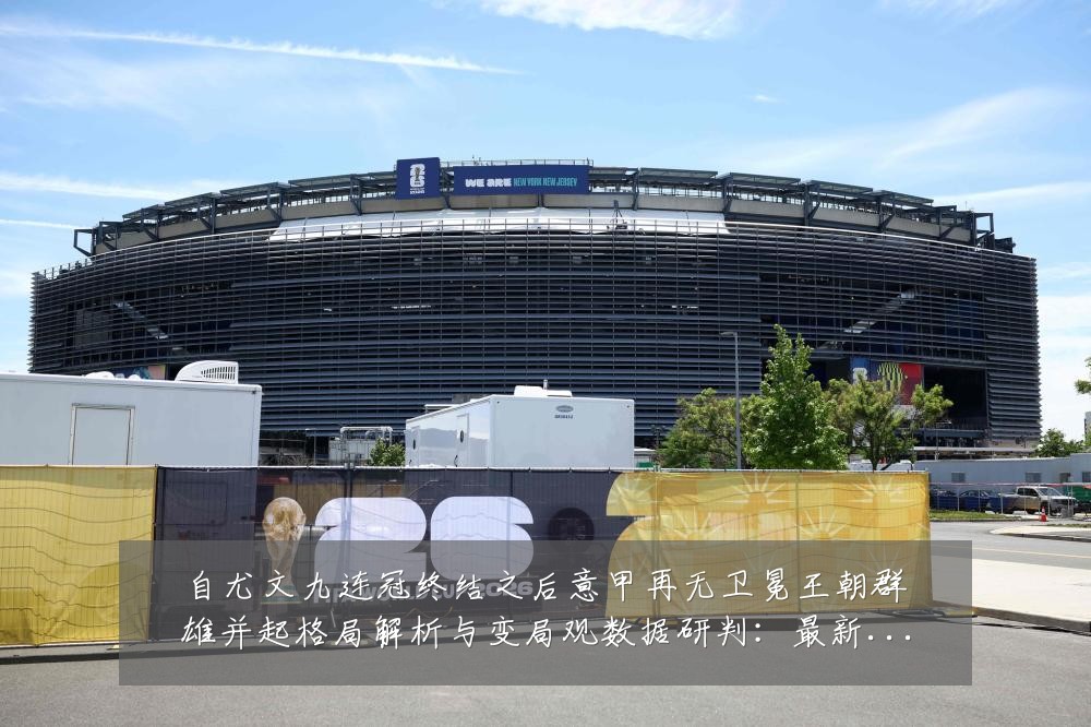 自尤文九连冠终结之后意甲再无卫冕王朝群雄并起格局解析与变局观数据研判:最新赛事动态与深度分析