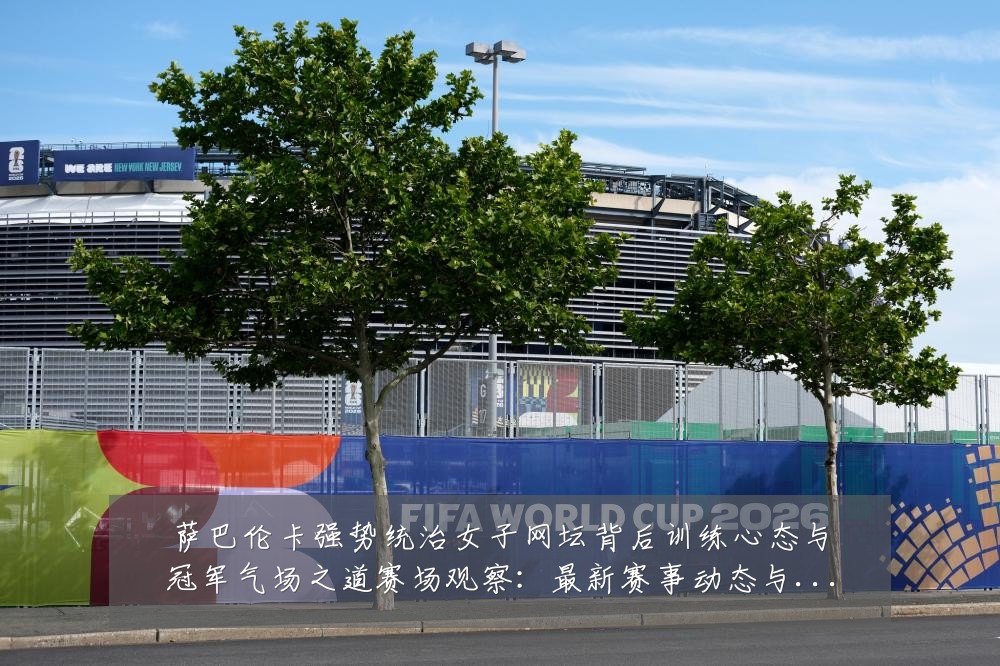 萨巴伦卡强势统治女子网坛背后训练心态与冠军气场之道赛场观察：最新赛事动态与深度分析