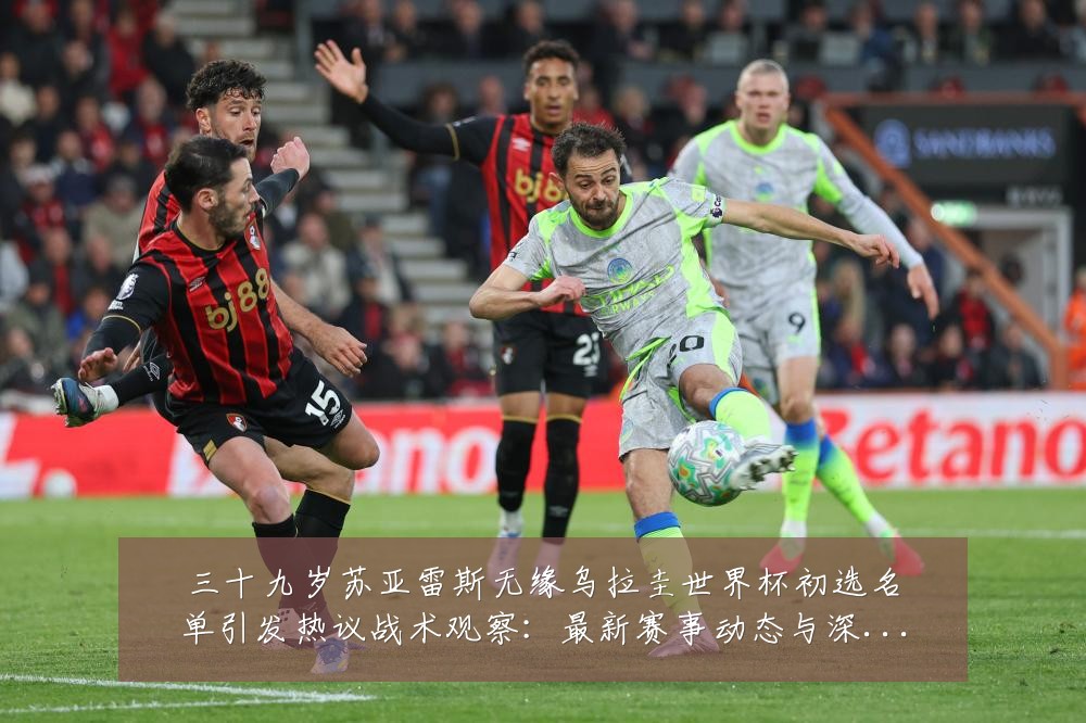 三十九岁苏亚雷斯无缘乌拉圭世界杯初选名单引发热议战术观察:最新赛事动态与深度分析
