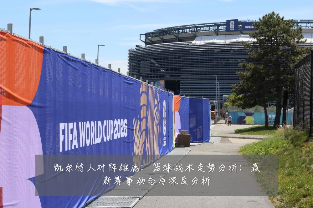 凯尔特人对阵雄鹿：篮球战术走势分析：最新赛事动态与深度分析